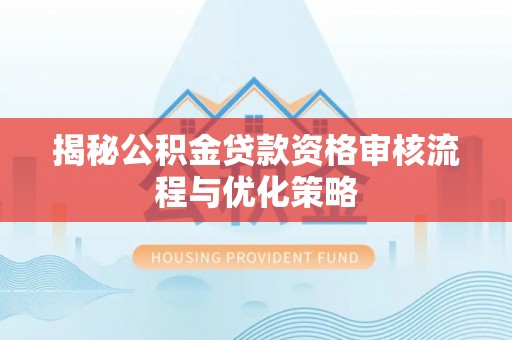 租赁揭秘公积金贷款资格审核流程与优化策略