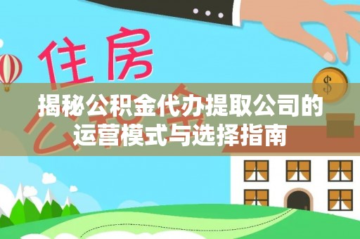 租赁揭秘公积金代办提取公司的运营模式与选择指南