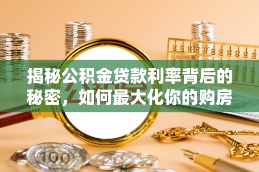 租赁揭秘公积金贷款利率背后的秘密，如何最大化你的购房优势