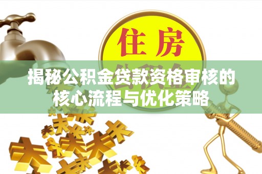 租赁揭秘公积金贷款资格审核的核心流程与优化策略