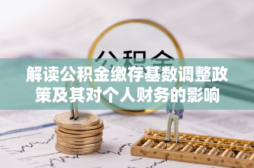 租赁解读公积金缴存基数调整政策及其对个人财务的影响