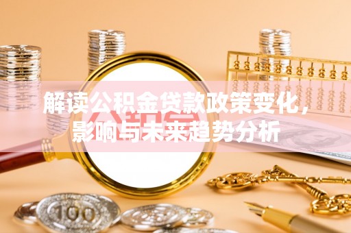 租赁解读公积金贷款政策变化，影响与未来趋势分析