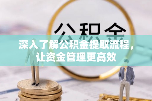 租赁深入了解公积金提取流程，让资金管理更高效
