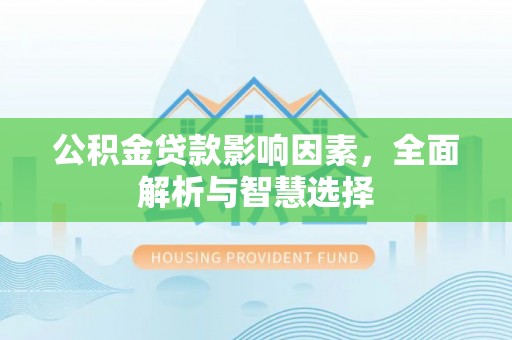 租赁公积金贷款影响因素，全面解析与智慧选择