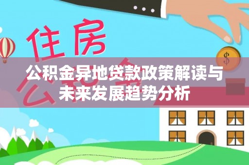 租赁公积金异地贷款政策解读与未来发展趋势分析