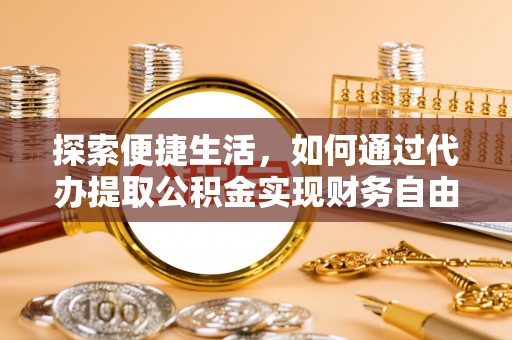 租赁探索便捷生活，如何通过代办提取公积金实现财务自由