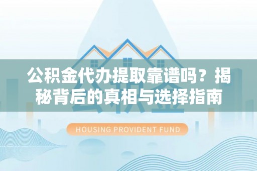 租赁公积金代办提取靠谱吗？揭秘背后的真相与选择指南