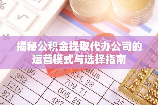 租赁揭秘公积金提取代办公司的运营模式与选择指南