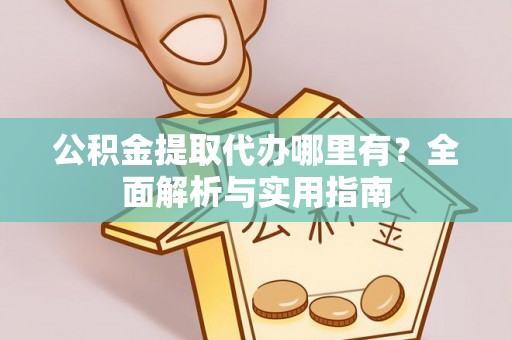 租赁公积金提取代办哪里有？全面解析与实用指南