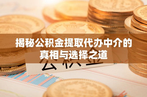 租赁揭秘公积金提取代办中介的真相与选择之道
