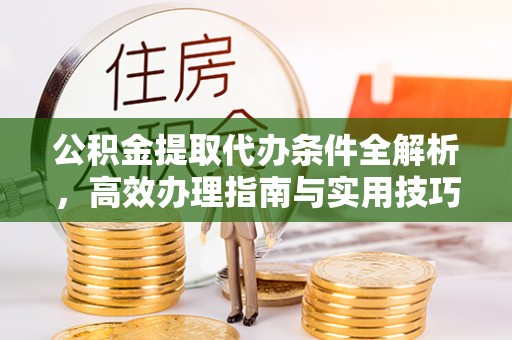 租赁公积金提取代办条件全解析，高效办理指南与实用技巧