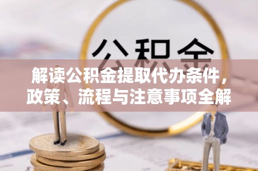 租赁解读公积金提取代办条件，政策、流程与注意事项全解析