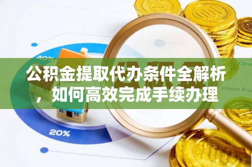 租赁公积金提取代办条件全解析，如何高效完成手续办理