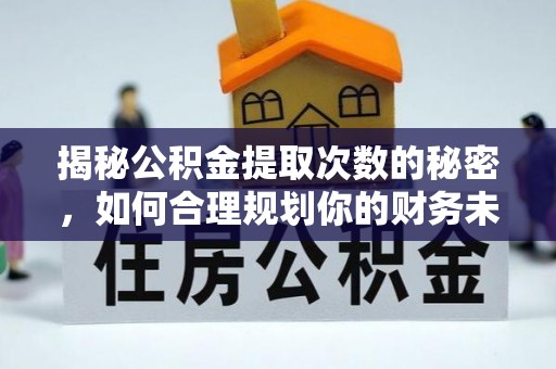 租赁揭秘公积金提取次数的秘密，如何合理规划你的财务未来