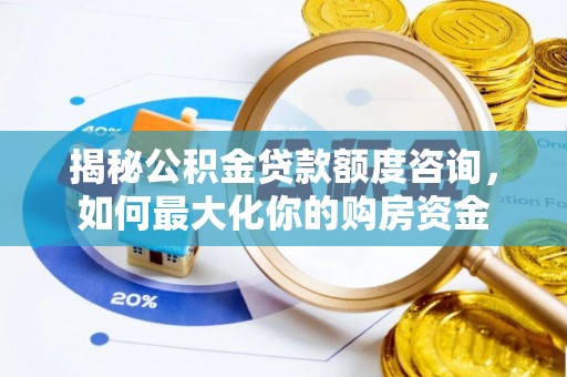 租赁揭秘公积金贷款额度咨询，如何最大化你的购房资金
