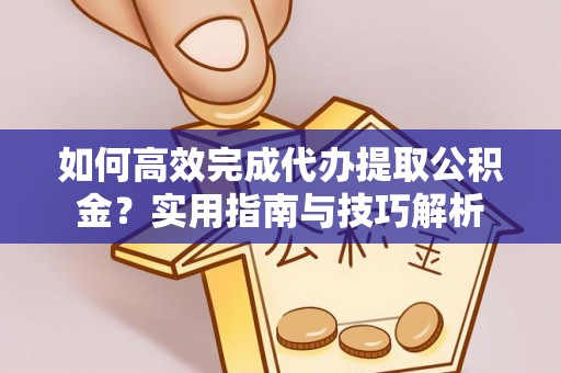 租赁如何高效完成代办提取公积金？实用指南与技巧解析