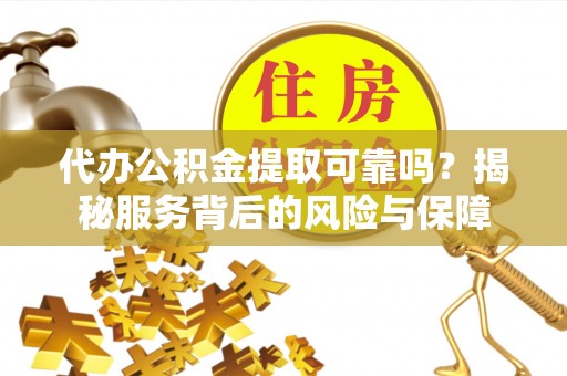 租赁代办公积金提取可靠吗？揭秘服务背后的风险与保障