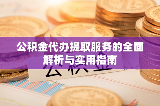 租赁公积金代办提取服务的全面解析与实用指南