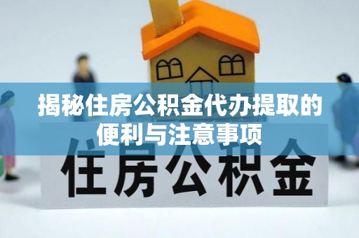 租赁揭秘住房公积金代办提取的便利与注意事项