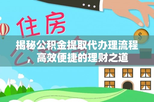 租赁揭秘公积金提取代办理流程，高效便捷的理财之道