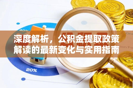 租赁深度解析，公积金提取政策解读的最新变化与实用指南