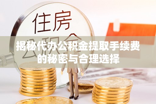 租赁揭秘代办公积金提取手续费的秘密与合理选择