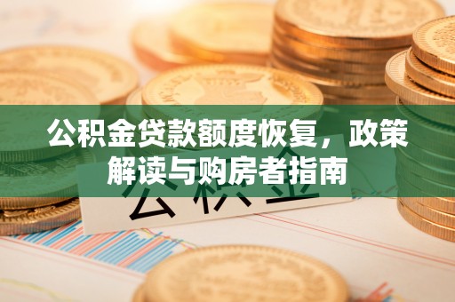 租赁公积金贷款额度恢复，政策解读与购房者指南