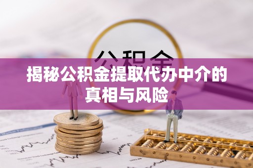 租赁揭秘公积金提取代办中介的真相与风险