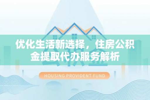 租赁优化生活新选择，住房公积金提取代办服务解析