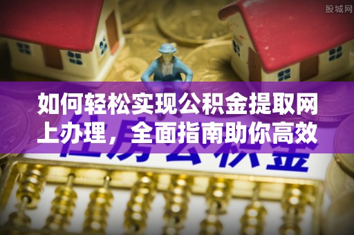 租赁如何轻松实现公积金提取网上办理，全面指南助你高效完成
