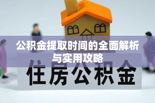 租赁公积金提取时间的全面解析与实用攻略