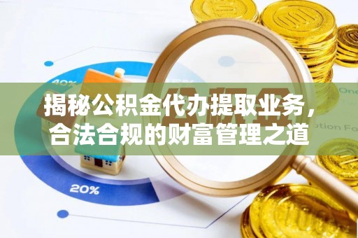 租赁揭秘公积金代办提取业务，合法合规的财富管理之道