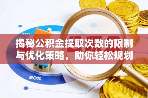 租赁揭秘公积金提取次数的限制与优化策略，助你轻松规划财务未来