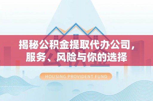 租赁揭秘公积金提取代办公司，服务、风险与你的选择