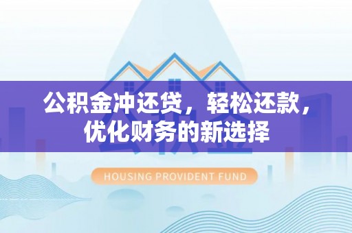 租赁公积金冲还贷，轻松还款，优化财务的新选择