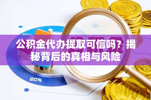 租赁公积金代办提取可信吗？揭秘背后的真相与风险