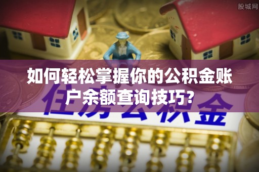 租赁如何轻松掌握你的公积金账户余额查询技巧？