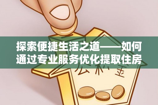 租赁探索便捷生活之道——如何通过专业服务优化提取住房公积金代办体验
