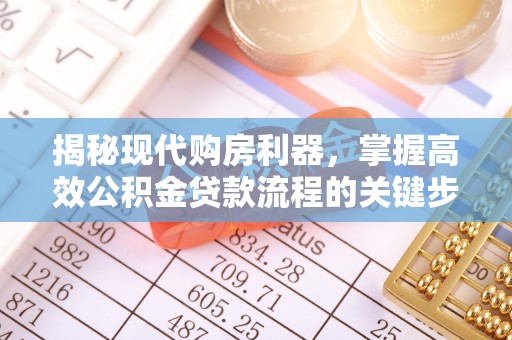 租赁揭秘现代购房利器，掌握高效公积金贷款流程的关键步骤