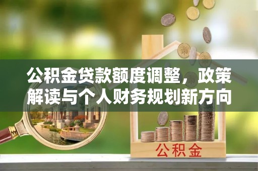 租赁公积金贷款额度调整，政策解读与个人财务规划新方向