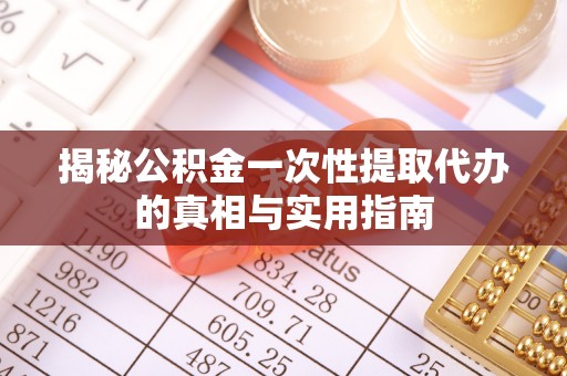 租赁揭秘公积金一次性提取代办的真相与实用指南