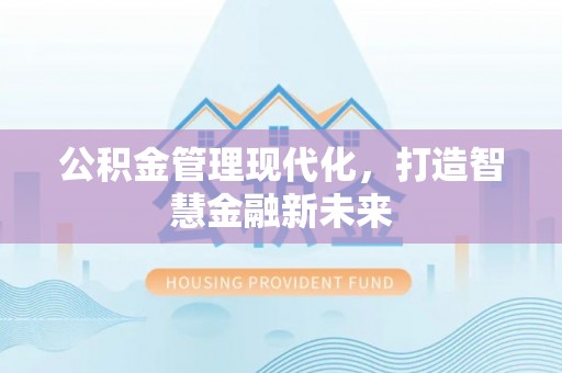 租赁公积金管理现代化，打造智慧金融新未来