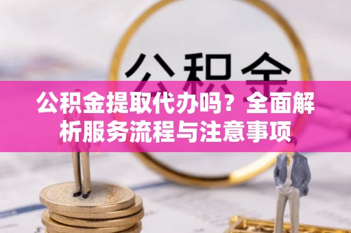 租赁公积金提取代办吗？全面解析服务流程与注意事项