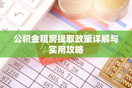 租赁公积金租房提取政策详解与实用攻略