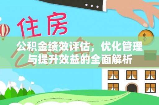 租赁公积金绩效评估，优化管理与提升效益的全面解析