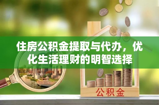 租赁住房公积金提取与代办，优化生活理财的明智选择