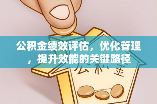 租赁公积金绩效评估，优化管理，提升效能的关键路径