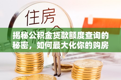 租赁揭秘公积金贷款额度查询的秘密，如何最大化你的购房资金？