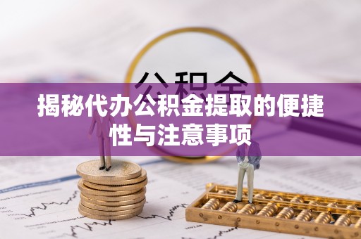 租赁揭秘代办公积金提取的便捷性与注意事项