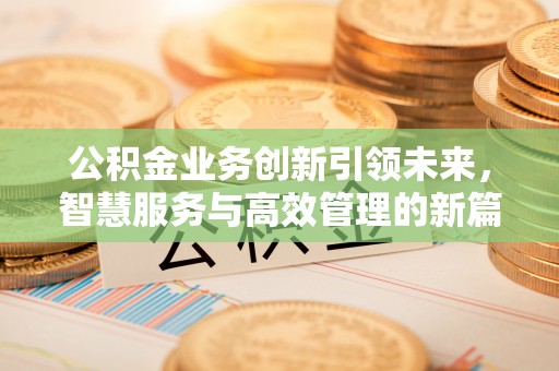租赁公积金业务创新引领未来，智慧服务与高效管理的新篇章